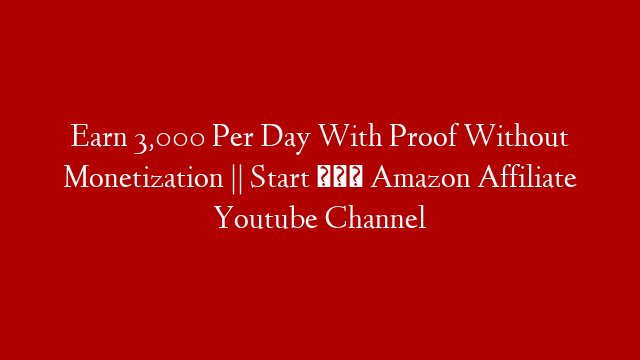 Earn 3,000 Per Day With Proof Without Monetization || Start करो Amazon Affiliate Youtube Channel