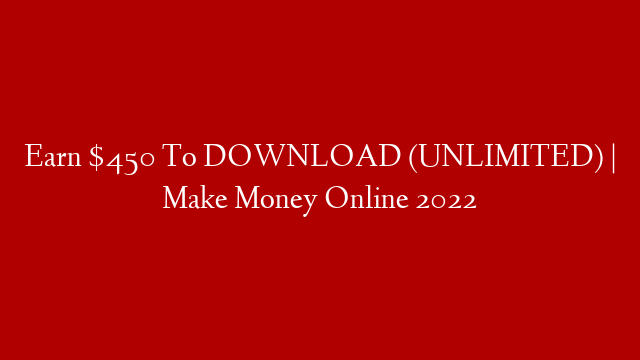 Earn $450 To DOWNLOAD (UNLIMITED) | Make Money Online 2022 post thumbnail image