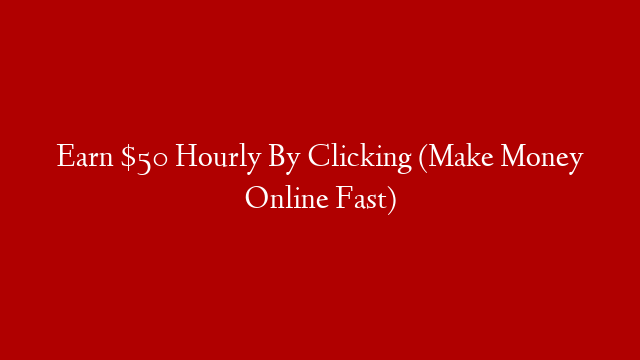 Earn $50 Hourly By Clicking (Make Money Online Fast)