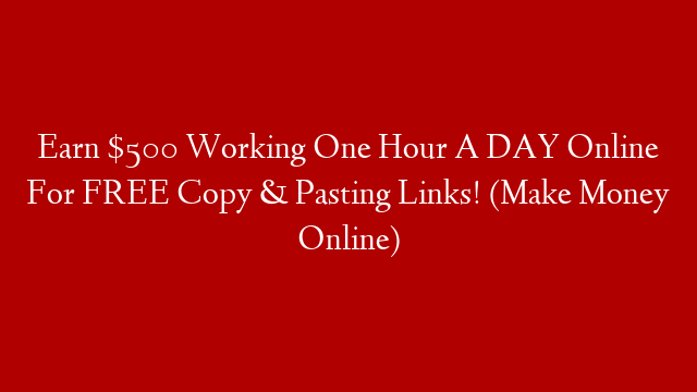 Earn $500 Working One Hour A DAY Online For FREE Copy & Pasting Links! (Make Money Online) post thumbnail image
