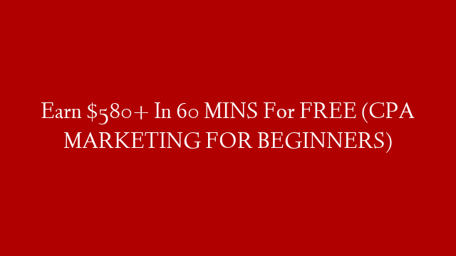 Earn $580+ In 60 MINS For FREE (CPA MARKETING FOR BEGINNERS)