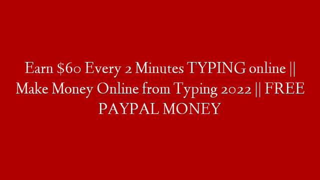 Earn $60 Every 2 Minutes TYPING online || Make Money Online from Typing 2022 || FREE PAYPAL MONEY