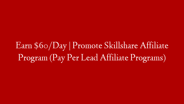 Earn $60/Day | Promote Skillshare Affiliate Program (Pay Per Lead Affiliate Programs)