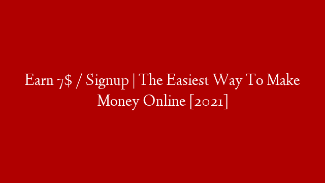 Earn 7$ / Signup | The Easiest Way To Make Money Online [2021]