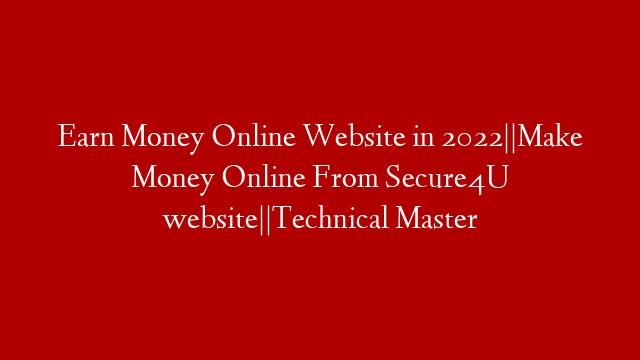 Earn Money Online Website in 2022||Make Money Online From Secure4U website||Technical Master
