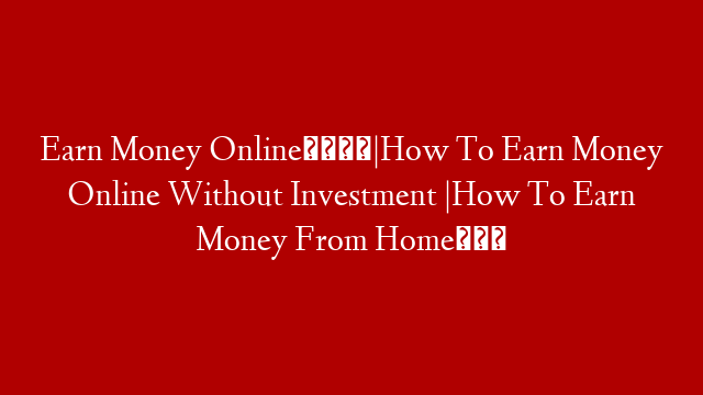 Earn Money Online📱|How To Earn Money Online Without Investment |How To Earn Money From Home🏠
