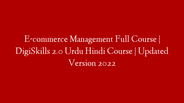 E-commerce Management Full Course | DigiSkills 2.0 Urdu Hindi Course | Updated Version 2022