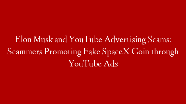 Elon Musk and YouTube Advertising Scams: Scammers Promoting Fake SpaceX Coin through YouTube Ads