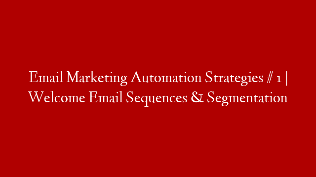 Email Marketing Automation Strategies # 1 | Welcome Email Sequences & Segmentation