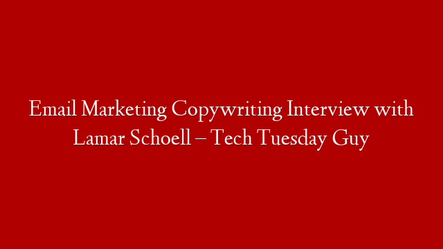 Email Marketing Copywriting Interview with  Lamar Schoell – Tech Tuesday Guy