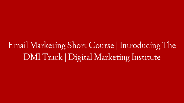 Email Marketing Short Course | Introducing The DMI Track | Digital Marketing Institute
