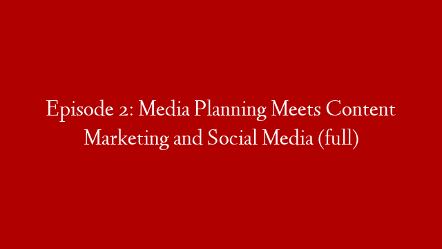 Episode 2: Media Planning Meets Content Marketing and Social Media (full)