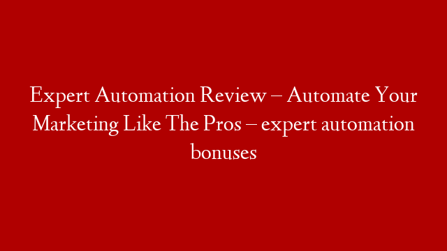 Expert Automation Review – Automate Your Marketing Like The Pros – expert automation bonuses