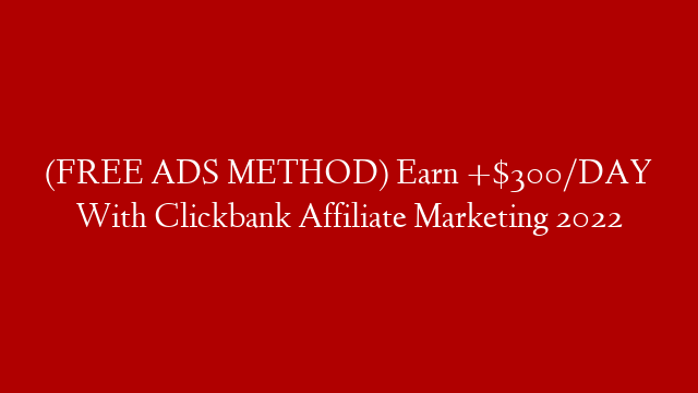 (FREE ADS METHOD) Earn +$300/DAY With Clickbank Affiliate Marketing 2022