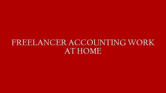 FREELANCER ACCOUNTING WORK AT HOME