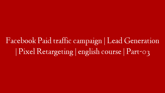 Facebook  Paid traffic campaign | Lead Generation | Pixel Retargeting | english course | Part-03
