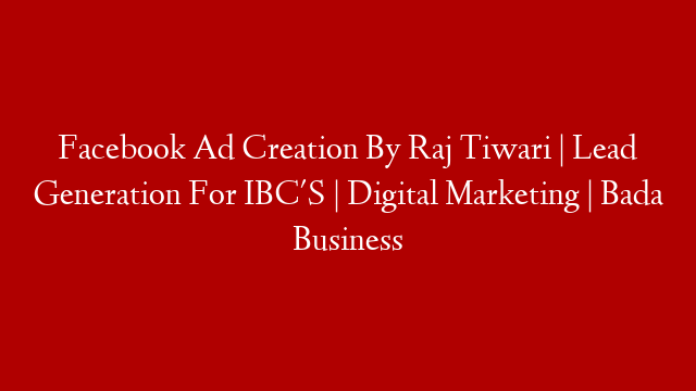 Facebook Ad Creation By Raj Tiwari | Lead Generation For IBC'S | Digital Marketing | Bada Business