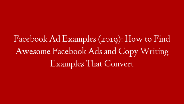 Facebook Ad Examples (2019): How to Find Awesome Facebook Ads and Copy Writing Examples That Convert