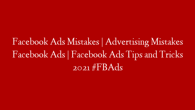 Facebook Ads Mistakes | Advertising Mistakes Facebook Ads | Facebook Ads Tips and Tricks 2021 #FBAds