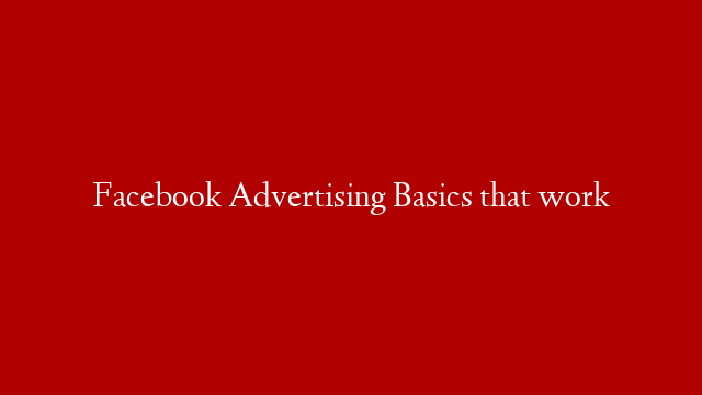 Facebook Advertising Basics that work