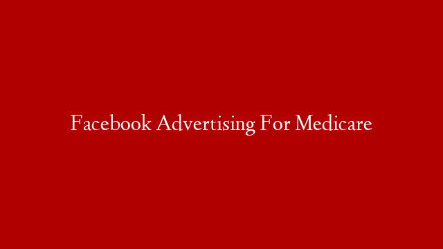 Facebook Advertising For Medicare
