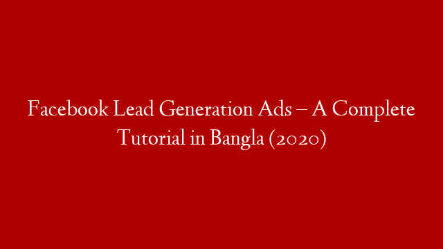 Facebook Lead Generation Ads – A Complete Tutorial in Bangla (2020)