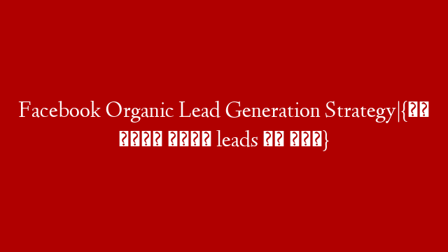 Facebook Organic Lead Generation  Strategy|{अब नहीं होगी leads की कमी} post thumbnail image