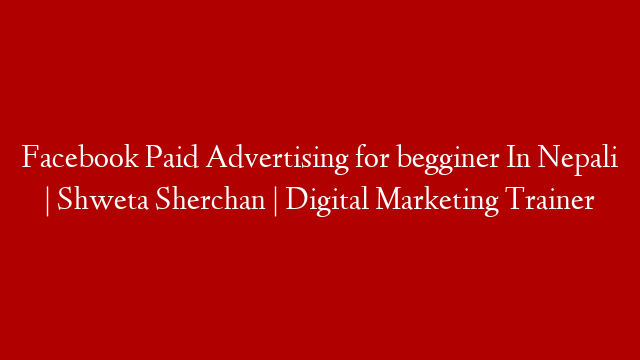 Facebook Paid Advertising for begginer In Nepali | Shweta Sherchan | Digital Marketing Trainer