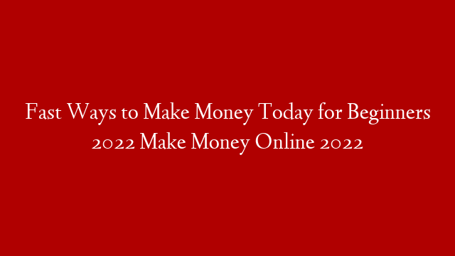 Fast Ways to Make Money Today for Beginners 2022 Make Money Online 2022