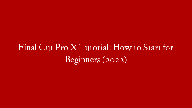 Final Cut Pro X Tutorial: How to Start for Beginners (2022)