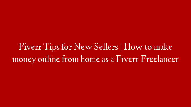Fiverr Tips for New Sellers | How to make money online from home as a Fiverr Freelancer