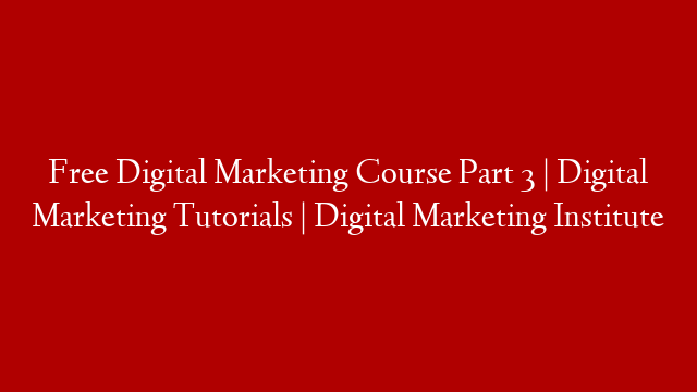 Free Digital Marketing Course Part 3 | Digital Marketing Tutorials | Digital Marketing Institute