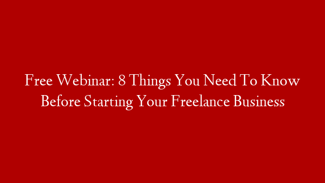 Free Webinar: 8 Things You Need To Know Before Starting Your Freelance Business