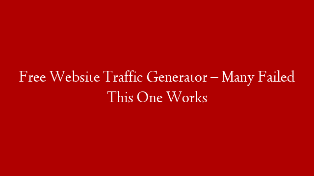 Free Website Traffic Generator – Many Failed This One Works