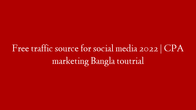 Free traffic source for social media 2022 | CPA marketing Bangla toutrial