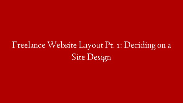 Freelance Website Layout Pt. 1: Deciding on a Site Design