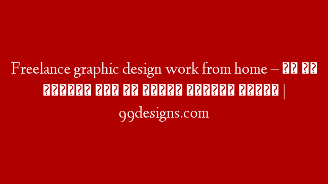 Freelance graphic design work from home – घर से डिज़ाइन करे और कमाये हज़ारों रुपये | 99designs.com