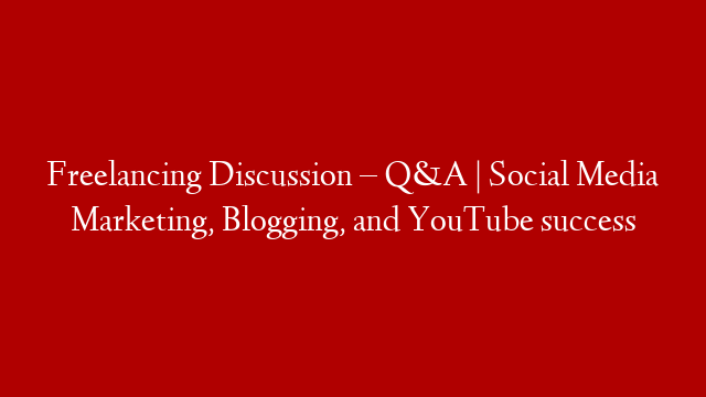 Freelancing Discussion – Q&A | Social Media Marketing, Blogging, and YouTube success