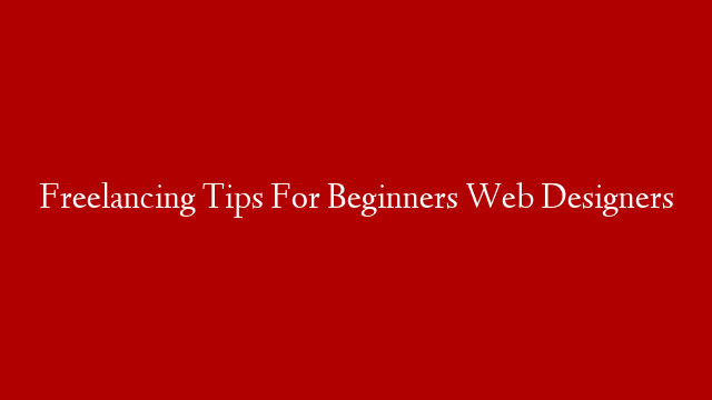 Freelancing Tips For Beginners Web Designers