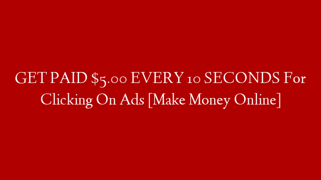 GET PAID $5.00 EVERY 10 SECONDS For Clicking On Ads [Make Money Online]