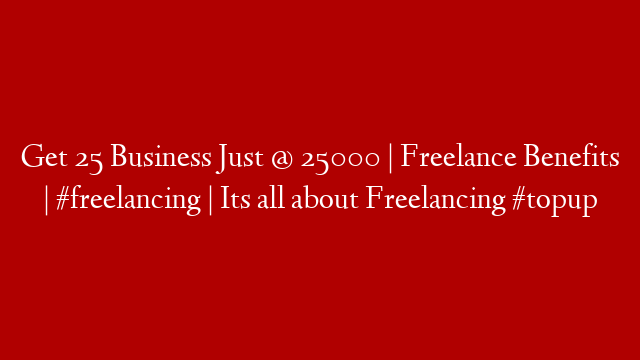 Get 25 Business Just @ 25000 | Freelance Benefits | #freelancing | Its all about Freelancing #topup