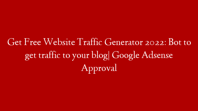 Get Free Website Traffic Generator 2022: Bot to get traffic to your blog| Google Adsense Approval