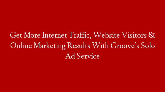 Get More Internet Traffic, Website Visitors & Online Marketing Results With Groove's Solo Ad Service