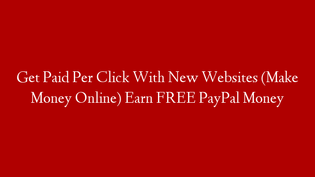 Get Paid Per Click With New Websites (Make Money Online) Earn FREE PayPal Money