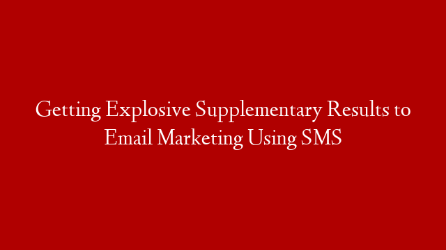 Getting Explosive Supplementary Results to Email Marketing Using SMS