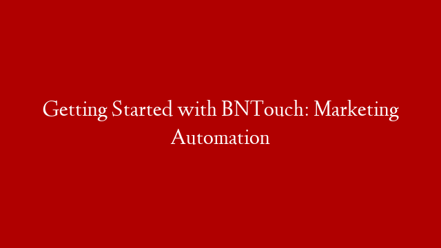 Getting Started with BNTouch: Marketing Automation