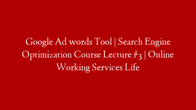 Google Ad words Tool | Search Engine Optimization Course Lecture #3 | Online Working Services Life