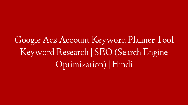 Google Ads Account Keyword Planner Tool Keyword Research | SEO (Search Engine Optimization) | Hindi
