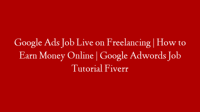 Google Ads Job Live on Freelancing | How to Earn Money Online | Google Adwords Job Tutorial Fiverr