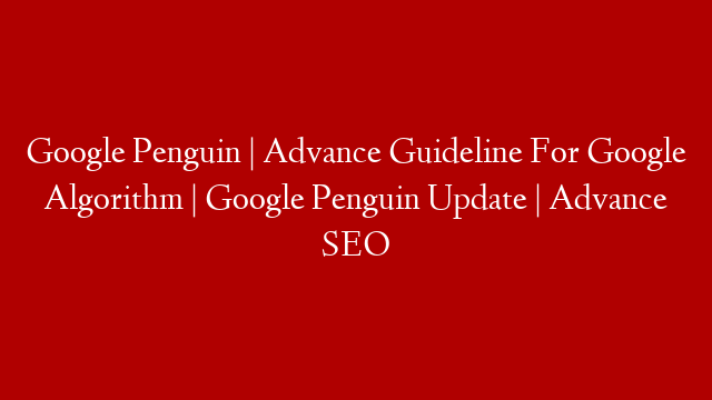 Google Penguin | Advance Guideline For Google Algorithm | Google Penguin Update | Advance SEO
